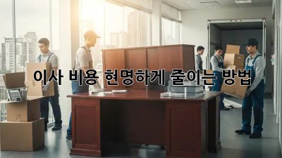 이사 비용, 현명하게 줄이는 방법!