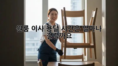 원룸 이사 용달, 시간은 얼마나 걸릴까요?