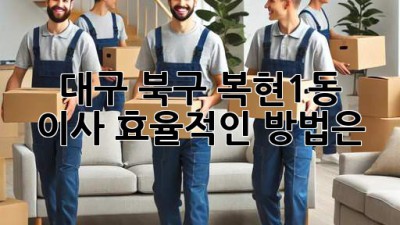 대구 북구 복현1동 이사, 효율적인 방법은?